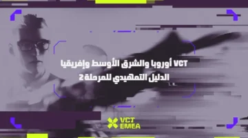 تحسم التصفيات العالمية.. انطلاق منافسات المرحلة الثانية من بطولة VCT EMEA المشوقة
